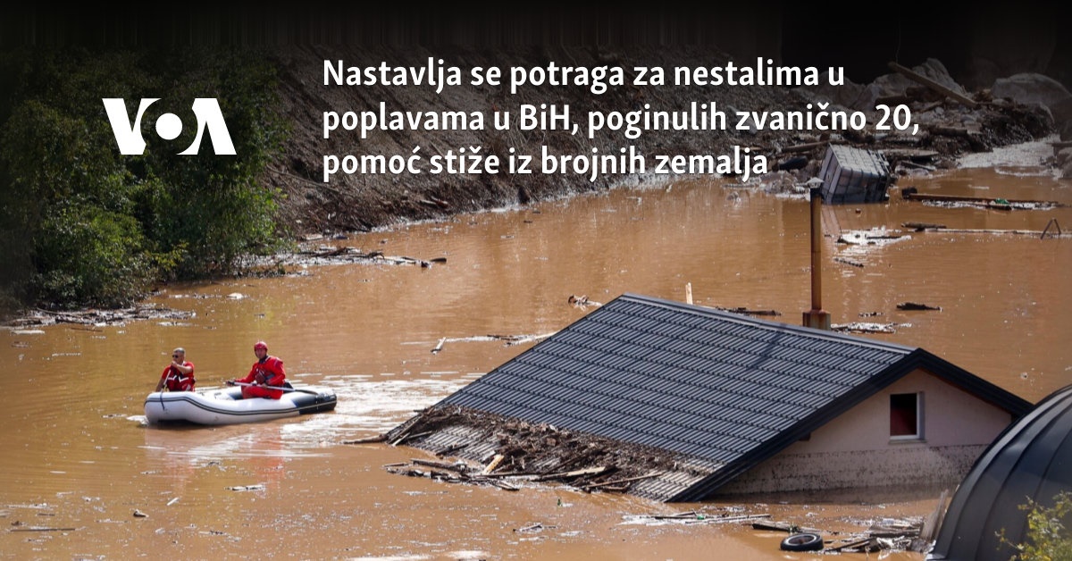 Nastavlja se potraga za nestalima u poplavama u BiH, poginulih zvanično 20, pomoć stiže iz brojnih zemalja